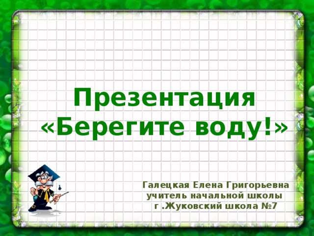   Презентация «Берегите воду!» Галецкая Елена Григорьевна учитель начальной школы г .Жуковский школа №7 