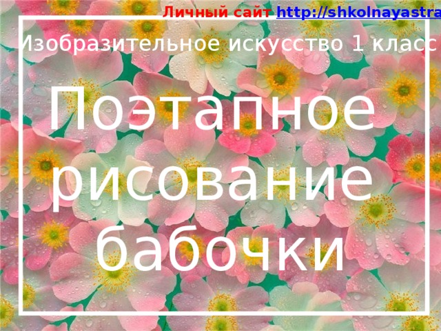 Личный сайт http://shkolnayastrana.ucoz.ua Изобразительное искусство 1 класс Поэтапное рисование бабочки 