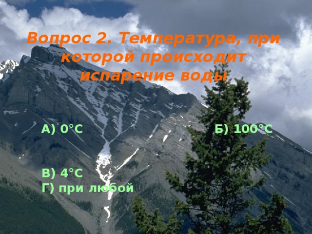  Вопрос 2. Температура, при которой происходит испарение воды А) 0 ° С                               Б) 100 ° С  В) 4 ° С Г) при любой 