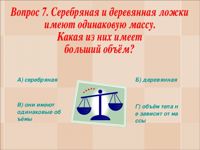 А) серебряная Б) деревянная В) они имеют одинаковые объёмы Г) объём тела не зависит от массы 