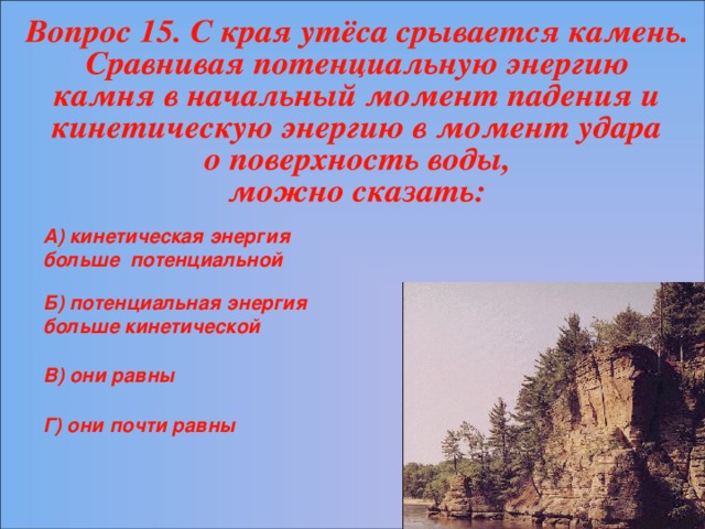 А) кинетическая энергия больше потенциальной Б) потенциальная энергия больше кинетической В) они равны Г) они почти равны 