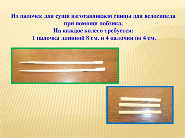 Из палочек для суши изготавливаем спицы для велосипеда при помощи лобзика. На каждое колесо требуется:  1 палочка длинной 8 см. и 4 палочки по 4 см. 
