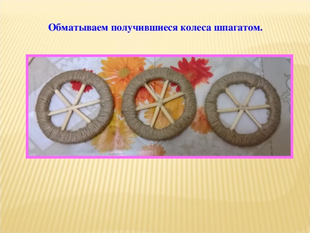 Обматываем получившиеся колеса шпагатом. 
