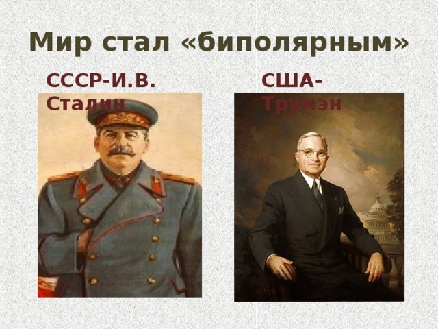 Мир стал «биполярным» СССР-И.В. Сталин США-Трумэн 