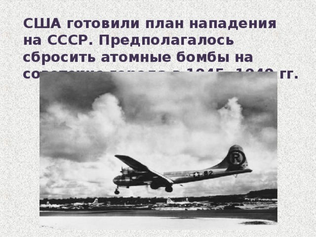 США готовили план нападения на СССР. Предполагалось сбросить атомные бомбы на советские города в 1945, 1949 гг. 