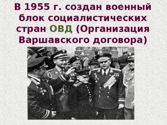В 1955 г. создан военный блок социалистических стран ОВД (Организация Варшавского договора) 