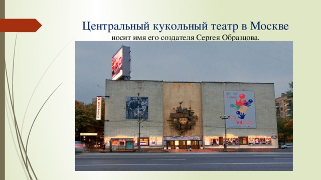 Центральный кукольный театр в Москве  носит имя его создателя Сергея Образцова. 