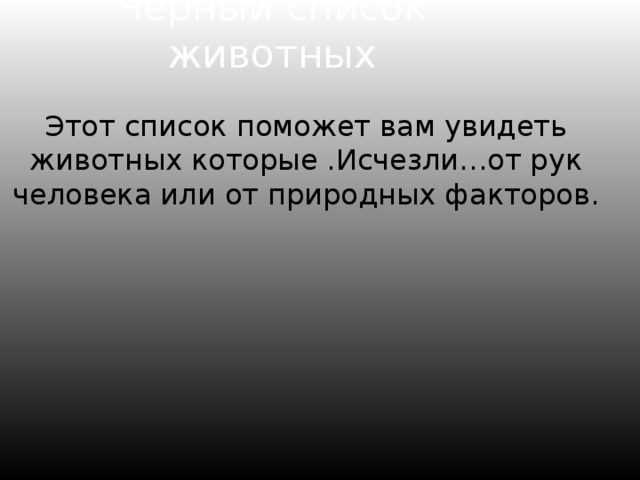 Черный список животных   Этот список поможет вам увидеть животных которые .Исчезли…от рук человека или от природных факторов. 