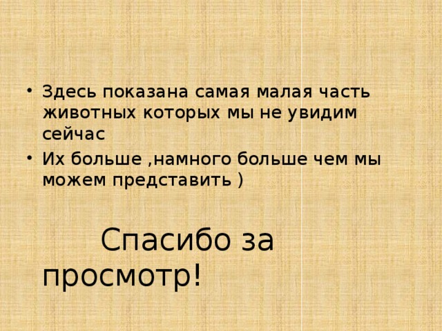 Здесь показана самая малая часть животных которых мы не увидим сейчас Их больше ,намного больше чем мы можем представить )  Спасибо за просмотр! 