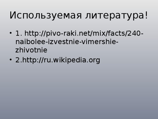 Используемая литература! 1. http://pivo-raki.net/mix/facts/240-naibolee-izvestnie-vimershie-zhivotnie 2.http://ru.wikipedia.org 