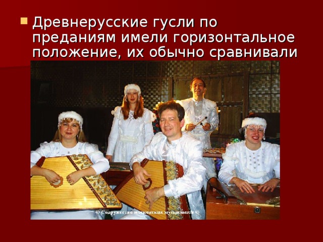 Древнерусские гусли по преданиям имели горизонтальное положение, их обычно сравнивали с лежачей арфой. 