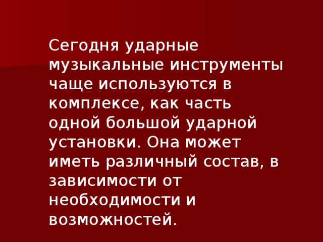 Сегодня ударные музыкальные инструменты чаще используются в комплексе, как часть одной большой ударной установки. Она может иметь различный состав, в зависимости от необходимости и возможностей.    