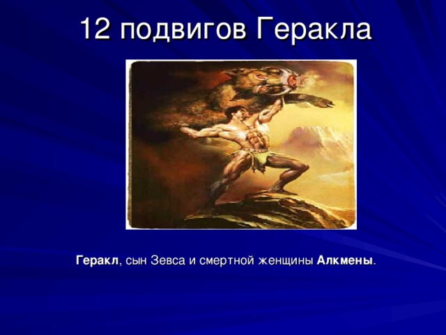 12 подвигов Геракла   Геракл , сын Зевса и смертной женщины Алкмены . 