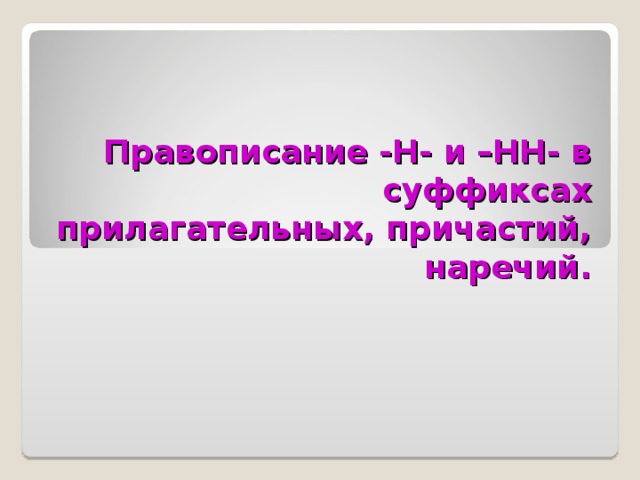 Правописание -Н- и –НН- в суффиксах прилагательных, причастий, наречий. 