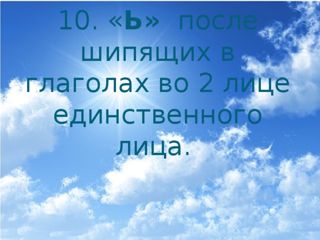 10. « Ь» после шипящих в глаголах во 2 лице единственного лица. 
