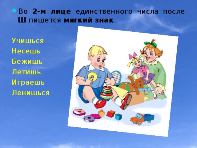 Во 2-м лице единственного числа после Ш пишется мягкий знак . Учишься Несешь Бежишь Летишь Играешь Ленишься 