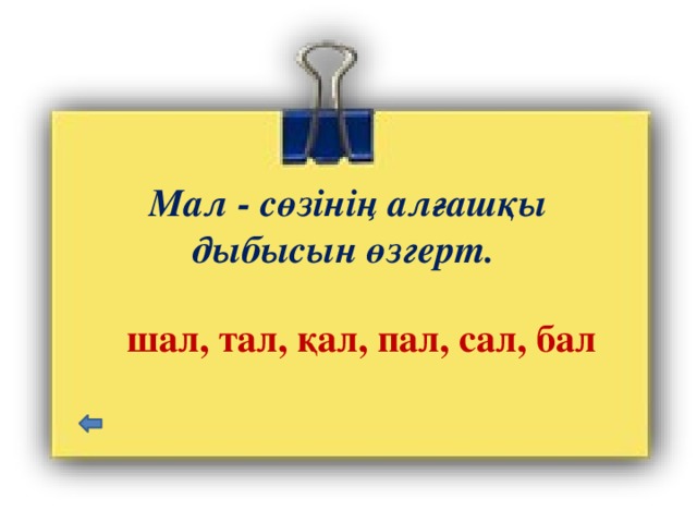 Мал - сөзінің алғашқы дыбысын өзгерт. шал, тал, қал, пал, сал, бал 