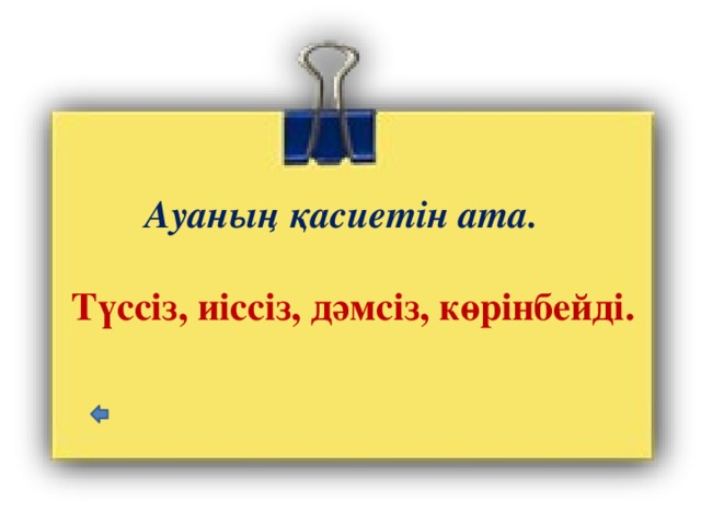 Ауаның қасиетін ата.   Түссіз, иіссіз, дәмсіз, көрінбейді. 