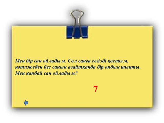 Мен бір сан ойладым. Сол санға сегізді қостым, нәтижеден бес санын азайтқанда бір ондық шықты. Мен қандай сан ойладым?   7 