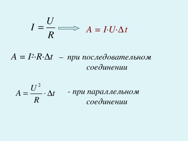       А = I·U· Δ t  A = I 2 ·R·Δt   – при последовательном      соединении         - при параллельном       соединении  