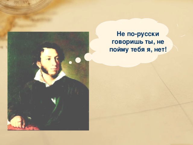 Не по-русски говоришь ты, не пойму тебя я, нет!