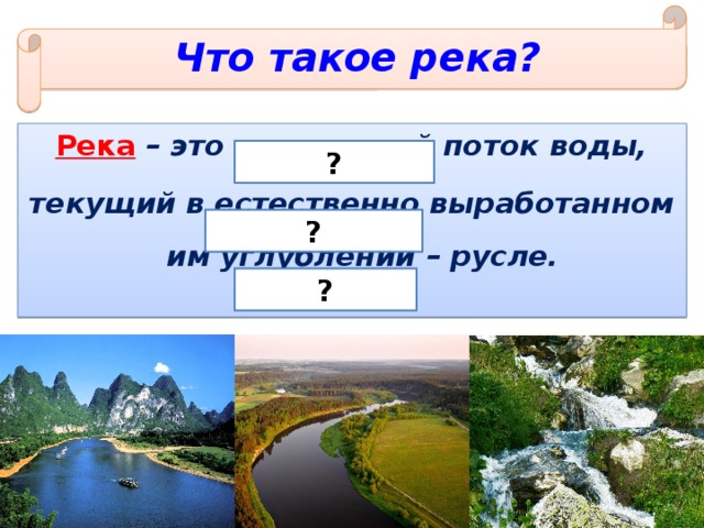 Что такое река? Река  – это постоянный поток воды, текущий в естественно выработанном им углублении – русле. ? ? ? 