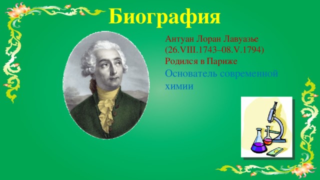 Биография Антуан Лоран Лавуазье  (26.VIII.1743–08.V.1794) Родился в Париже Основатель современной химии 