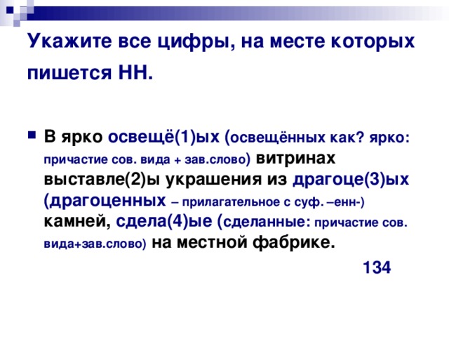 Укажите все цифры, на месте которых пишется НН.  В ярко освещё(1)ых ( освещённых как? ярко: причастие сов. вида + зав.слово ) витринах выставле(2)ы украшения из драгоце(3)ых (драгоценных  – прилагательное с суф. –енн-) камней, сдела(4)ые ( сделанные: причастие сов. вида+зав.слово) на местной фабрике.   134