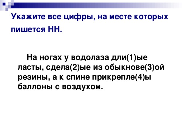 Укажите все цифры, на месте которых пишется НН.   На ногах у водолаза дли(1)ые ласты, сдела(2)ые из обыкнове(3)ой резины, а к спине прикрепле(4)ы баллоны с воздухом.