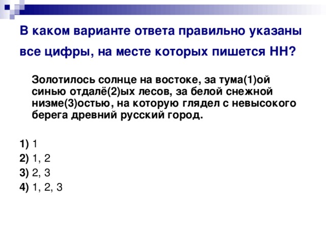 В каком варианте ответа правильно указаны все цифры, на месте которых пишется НН?   Золотилось солнце на востоке, за тума(1)ой синью отдалё(2)ых лесов, за белой снежной низме(3)остью, на которую глядел с невысокого берега древний русский город.      1)  1    2)  1, 2    3)  2, 3    4)  1, 2, 3