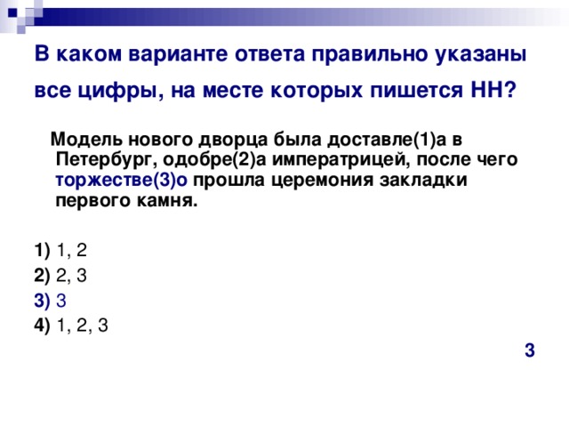 В каком варианте ответа правильно указаны все цифры, на месте которых пишется НН?   Модель нового дворца была доставле(1)а в Петербург, одобре(2)а императрицей, после чего торжестве(3)о прошла церемония закладки первого камня.      1)  1, 2    2)  2, 3    3)  3     4)  1, 2, 3 3