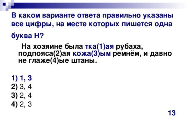 В каком варианте ответа правильно указаны все цифры, на месте которых пишется одна буква Н?   На хозяине была тка(1)ая рубаха, подпояса(2)ая кожа(3)ым ремнём, и давно не глаже(4)ые штаны.      1) 1, 3    2)  3, 4    3)  2, 4    4)  2, 3 13