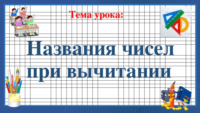 Тема урока: Названия чисел при вычитании 