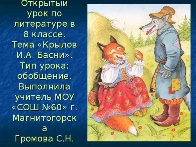 Открытый урок по литературе в 8 классе.  Тема «Крылов И.А. Басни».  Тип урока: обобщение.  Выполнила учитель МОУ «СОШ №60» г. Магнитогорска  Громова С.Н. 