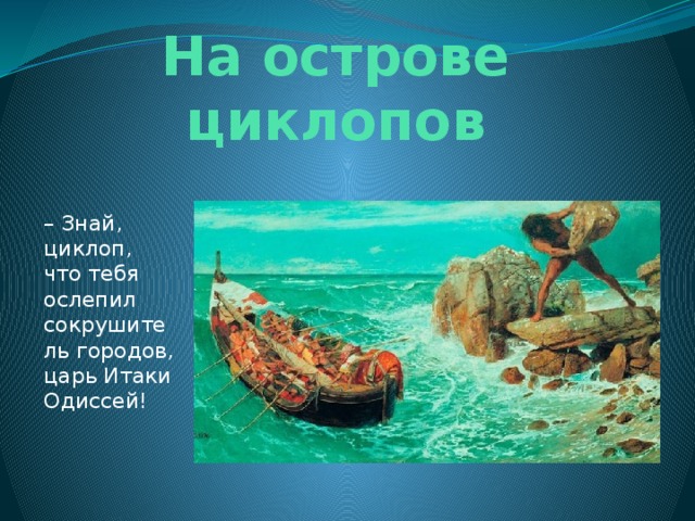 На острове циклопов – Знай, циклоп, что тебя ослепил сокрушитель городов, царь Итаки Одиссей! 