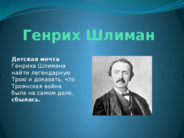 Генрих Шлиман Детская мечта Генриха Шлимана найти легендарную Трою и доказать, что Троянская война была на самом деле, сбылась. 