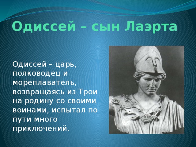 Одиссей – сын Лаэрта Одиссей – царь, полководец и мореплаватель, возвращаясь из Трои на родину со своими воинами, испытал по пути много приключений. 