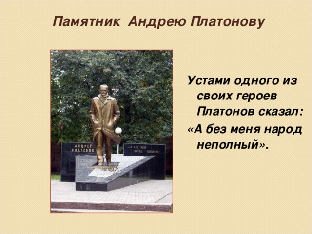 Памятник Андрею Платонову    Устами одного из своих героев Платонов сказал: «А без меня народ неполный». 