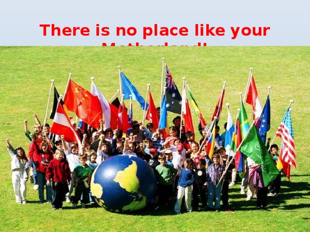 There is no place like your Motherland! 