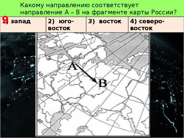   9 Какому направлению соответствует направление А – В на фрагменте карты России? 1) запад 2) юго-восток 3) восток 4) северо-восток 
