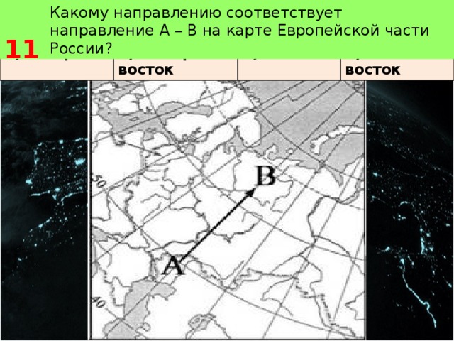  11 Какому направлению соответствует направление А – В на карте Европейской части России? 1) северо 2) северо-восток 3) восток 4) юго-восток 