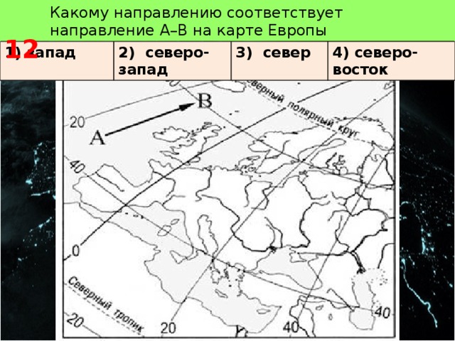  12 Какому направлению соответствует направление А–В на карте Европы 1) запад 2) северо-запад 3) север 4) северо-восток 