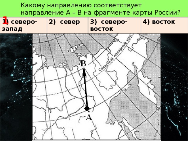   1 Какому направлению соответствует направление А – В на фрагменте карты России? 1) северо-запад 2) север 3) северо-восток 4) восток 