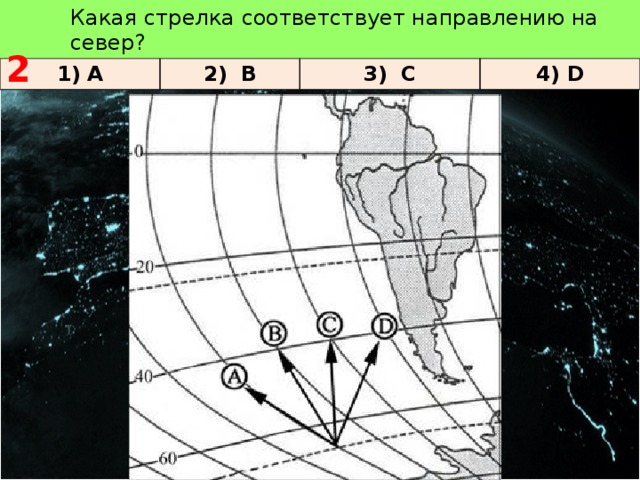 Какая стрелка соответствует направлению на север?   2 1) А 2) В 3) С 4) D 