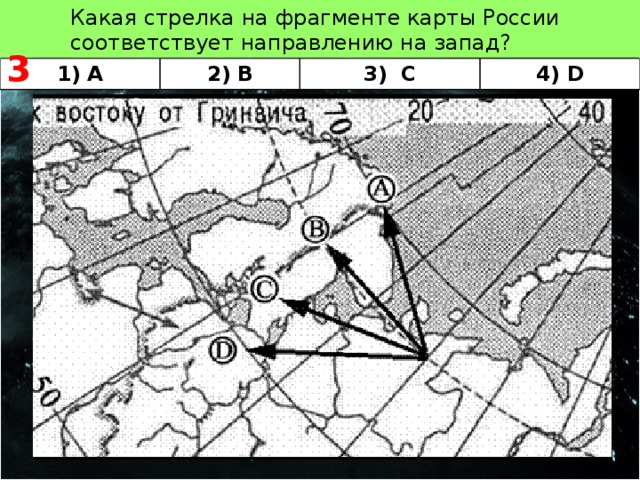   3 Какая стрелка на фрагменте карты России соответствует направлению на запад? 1) A 2) B 3) C 4) D 