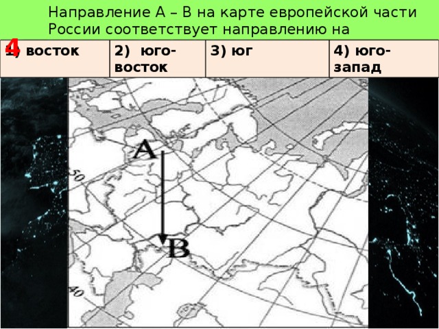   4 Направление А – В на карте европейской части России соответствует направлению на 1) восток 2) юго-восток 3) юг 4) юго-запад 