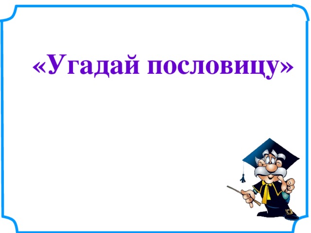 Поиграем в угадай пословицу