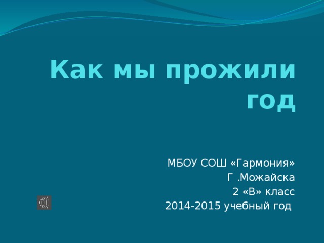 Как мы прожили год МБОУ СОШ «Гармония» Г .Можайска 2 «В» класс 2014-2015 учебный год 