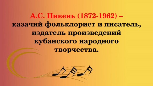 А.С. Пивень (1872-1962) –  казачий фольклорист и писатель, издатель произведений кубанского народного творчества. 