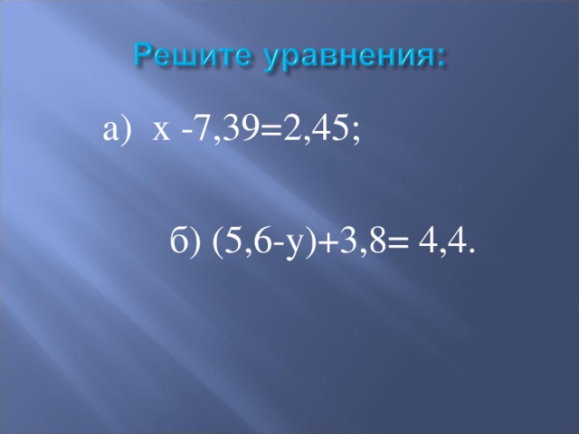  а) х -7,39=2,45;  б) (5,6-у)+3,8= 4,4. 